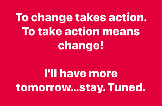 Change Takes Action, To Take Action Means Change